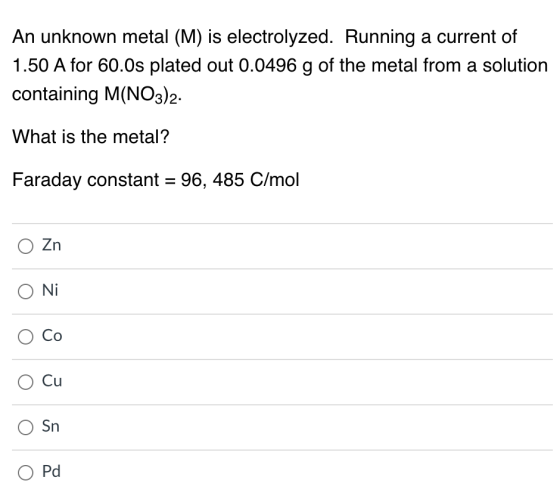 An unknown metal (M) is electrolyzed. Running a current of 1.50 A for 60.Os plated out 0.0496 g of the metal from a solution