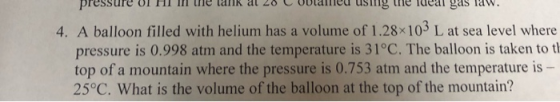 pressure VI HI H e talk al 20 C Uulane using the deal gas law. 4. A balloon filled with helium has a volume of 1.28x103 L at