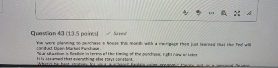 </> Question 43 (13.5 points) ✓ Saved You were planning to purchase a house this month with a mortgage then just learned that