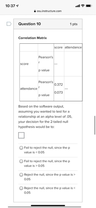 10:37 osu.instructure.com Question 10 1 pts Correlation Matrix score attendance Pearsons r score p value Pearsons 0.372 att