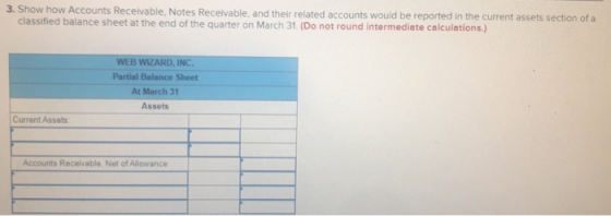 3. Show how Accounts Receivable. Notes Receivable, and their related accounts would be reported in the current assets section