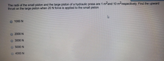 The radii of the small piston and the large piston of a hydraulic press are 1 m-and 10 m-respectively. Find the upward thrust