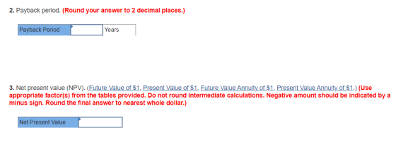 2. Payback period. (Round your answer to 2 decimal places.) Payback Period Years 3. Net present value (NPV). (Future Value of