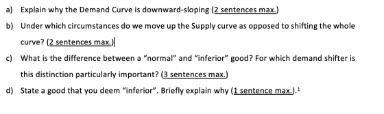a) Explain why the Demand Curve is downward-sloping (2 sentences max.) b) Under which circumstances do we move up the supply