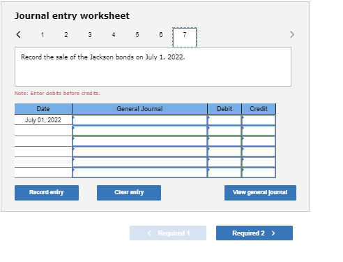 Journal entry worksheet Record the sale of the Jackson bonds on July 1, 2022. Note: Enter debits before credits General Journ