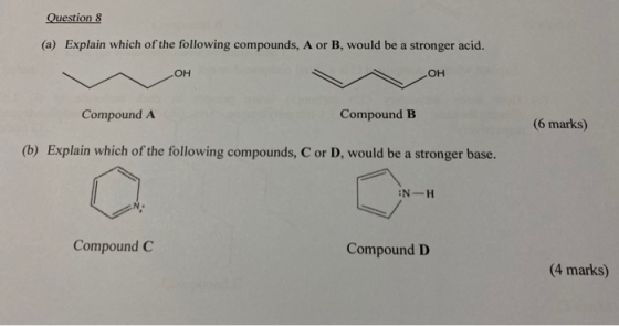 Question 8 (a) Explain which of the following compounds, A or B, would be a stronger acid. ОН OH Compound A Compound B (6 mar
