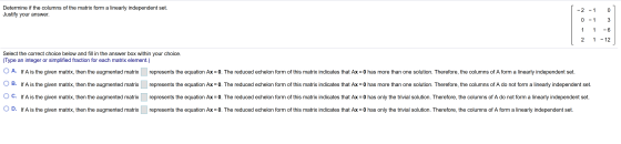Determine if the columns of the matrix form a linearly independent set. Justify your answer. -2 -1 01 0 - 1 3 1 1 -6 2 1 - 12