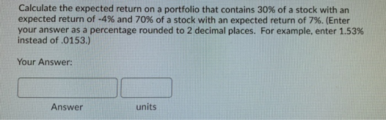 Calculate the expected return on a portfolio that contains 30% of a stock with an expected return of -4% and 70% of a stock w
