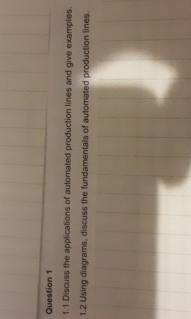 Question 1 1.1 Discuss the applications of automated production lines and give examples. 1.2 Using diagrams, discuss the fund
