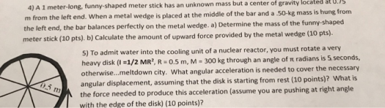 4) A 1 meter-long, funny-shaped meter stick has an unknown mass but a center of gravity located at 0.75 m from the left end.