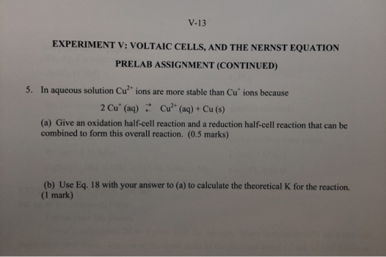 V-13 EXPERIMENT V: VOLTAIC CELLS, AND THE NERNST EQUATION PRELAB ASSIGNMENT (CONTINUED) 5. In aqueous solution Cu* ions are m