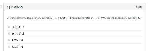 Question 9 5 pts A transformer with a primary current I1 = 12236º A has a turns ratio of 3 : 4. What is the secondary current