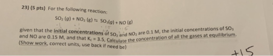 23) (5 pts) For the following reaction: SO2 (g)+ NO2 (g) SO3(g) + NO (g) given that the initial concentrations of SO2 and NO2