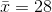 \bar{x} = 28