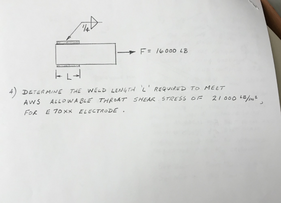 DF: 16000 LB EL> 4) DETERMINE THE WELD LENGTA L REQUIRED TO MEET AWS ALLOWABLE THROAT SHEAR STRESS OF 21 000 LB/12 FOR E 70xx ELECTRODE.