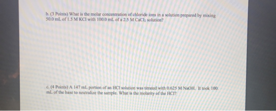 b. (3 Points) What is the molar concentration of chloride ions in a solution prepared by mixing 50.0 mL of 1.5 M KCl with 100