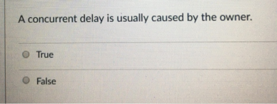 A concurrent delay is usually caused by the owner. O True O False