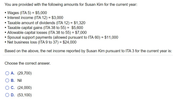 You are provided with the following amounts for Susan Kim for the current year: • Wages (ITA 5) = $5,000 • Interest income (I