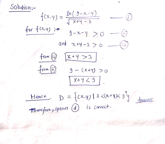 Solution:- f(x,y) = Ano ang may) - for fixy) : g-x-y >0 - 0 and x+y370 - from ll [x+4>3. g - (x+4) > 0 [x+y<9 Hence, D = {cx,