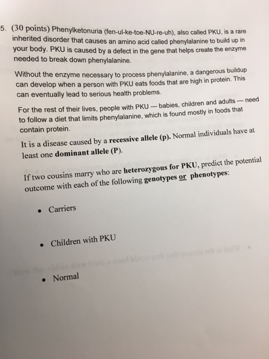 5. (30 0 points) Phenylketonuria (fen-ul-ke-toe-NU-re-uh), also called PKU, is a rare inherited disorder that causes an amino
