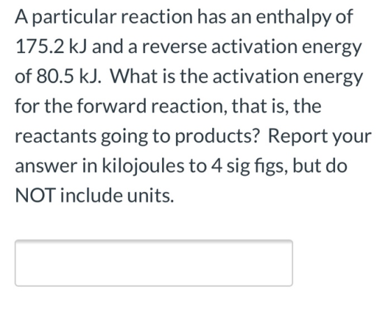 A particular reaction has an enthalpy of 175.2 kJ and a reverse activation energy of 80.5 kJ. What is the activation energy f
