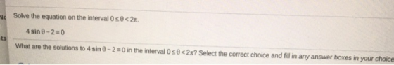 NE Solve the equation on the interval Oso<2 4 sin 0 - 2 = 0 ts What are the solutions to 4 sin - 2 = 0 in the intervalose<2x?