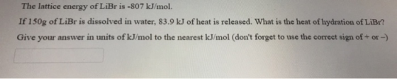 The lattice energy of LiBr is -807 kJ/mol. If 150g of LiBr is dissolved in water, 83.9 kJ of heat is released. What is the he