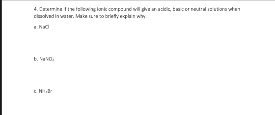 4. Determine if the following ionic compound will give an acidic, basic or neutral solutions when dissolved in water. Make su