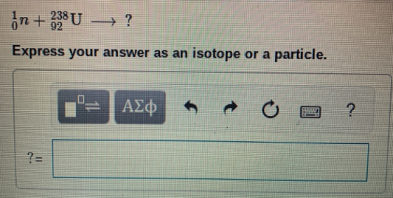 on + 338 U →? Express your answer as an isotope or a particle. 19 ADD A = O O ?