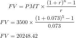 FV=PMT \times \frac{(1+r)^{n}-1}{r}\\\\ FV=3500 \times \frac{(1+0.073)^{5}-1}{0.073}\\\\ FV=20248.42