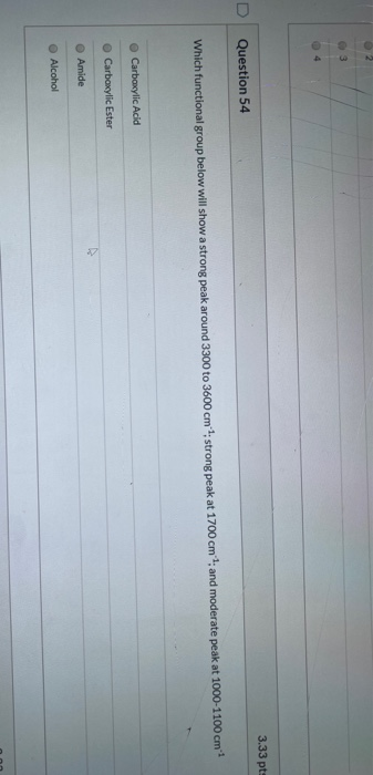 3.33 pts Question 54 Which functional group below will show a strong peak around 3300 to 3600 cm 1: strong peak at 1700 cm 1,