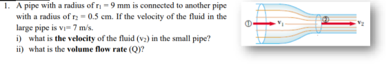 0 V 1. A pipe with a radius of rı = 9 mm is connected to another pipe with a radius of r2 = 0.5 cm. If the velocity of the fl