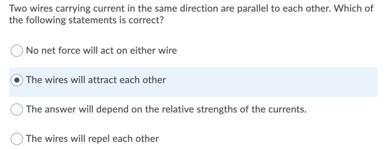 Two wires carrying current in the same direction are parallel to each other. Which of the following statements is correct? No