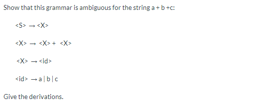 Show that this grammar is ambiguous for the string a+b+c: <S> - <x> <X> - <x>+ <x> <X> - <id> <id> - abc Give the derivations