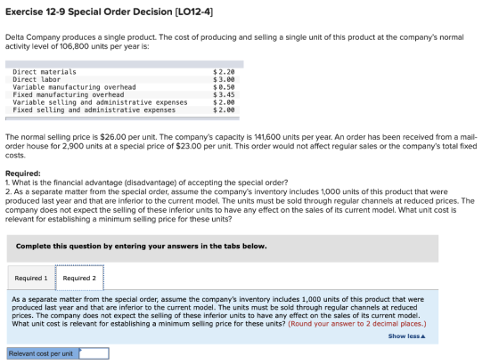 Exercise 12-9 Special Order Decision (L012-4) Delta Company produces a single product. The cost of producing and selling a si
