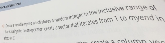 ors and Matrices Create a variable lel yed ich stores a random integer in the inclusive ran rates from 1 to myend i Uing th colon operator, create a vector that iterates fro steps of 3