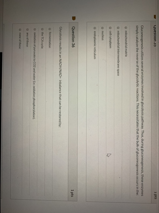 Question 3 i pts Gluconeogenesis utilizes several enzymes involved in glycolysis pathway. Thus, during gluconeogenesis, these