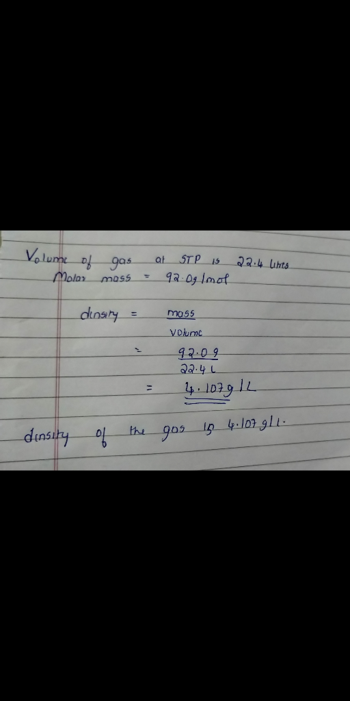 Volume of Molor 22.4 litres gas moss = at STP IS 92.0g Imol density = mass Volume 92.09 2244 L : of the 4.1079 IL gas in 4.10