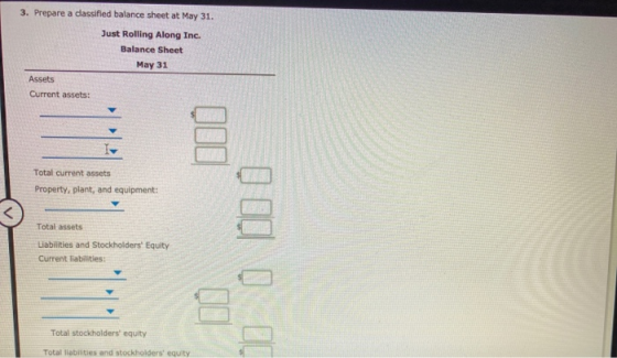 3. Prepare a classified balance sheet at May 31. Just Rolling Along Inc. Balance Sheet May 31 Assets Current assets: I- Total