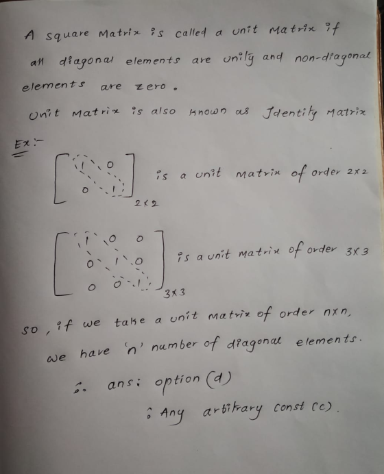 A square Matrix is called a unit matrix if al diagonal elements are unily and non-diagonal elements are Zero unit matrix is a