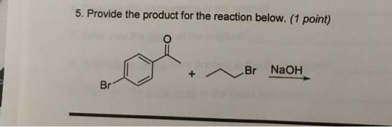 5. Provide the product for the reaction below. (1 point) Br NaOH