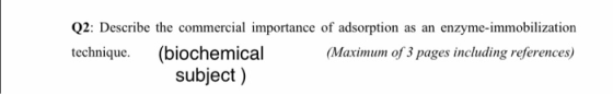 Q2: Describe the commercial importance of adsorption as an enzyme-immobilization technique. (biochemical (Maximum of 3 pages