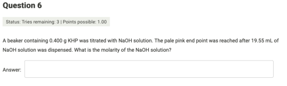 Question 6 Status: Tries remaining: 3 Points possible: 1.00 A beaker containing 0.400 g KHP was titrated with NaOH solution.