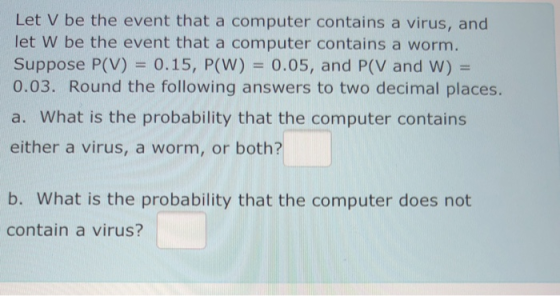 Let V be the event that a computer contains a virus, and let W be the event that a computer contains a worm. Suppose P(V) = 0