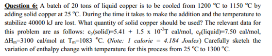 Image for Question 6: A batch of 20 tons of liquid copper is to be cooled from 1200 degree C to 1150 degree C by adding