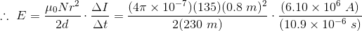 \therefore \ E=\frac{\mu _0N r^2}{2d}\cdot \frac{\Delta I}{\Delta t}=\frac{(4\pi \times 10^{-7})(135)(0.8\ m)^2}{2(230\ m)}\cdot \frac{(6.10\times 10^6\ A)}{(10.9\times 10^{-6}\ s)}