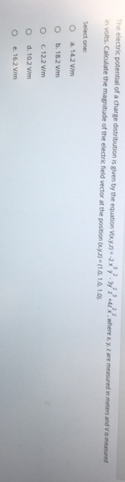 The electric potential of a charge distribution is given by the equation VKY.Z) = 2xy-372 -42where x,y,z are measured in mete