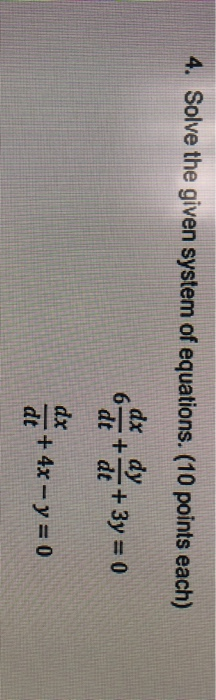 4. Solve the given system of equations. (10 points each) dx dy 6- + dt + 3y = 0 dt dx dt + 4x - y = 0