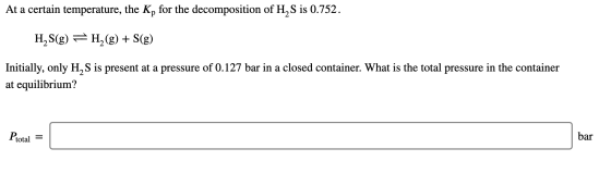 At a certain temperature, the Kp for the decomposition of H. S is 0.752. HS(g) =H2(g) + S(g) Initially, only H, S is present