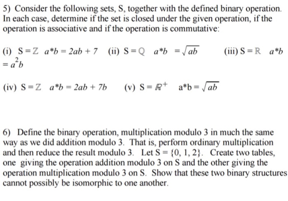5) Consider the ollowing sets, S, together with the defined binary operation. In each case, determine if the set is closed un